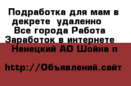 Подработка для мам в декрете (удаленно)  - Все города Работа » Заработок в интернете   . Ненецкий АО,Шойна п.